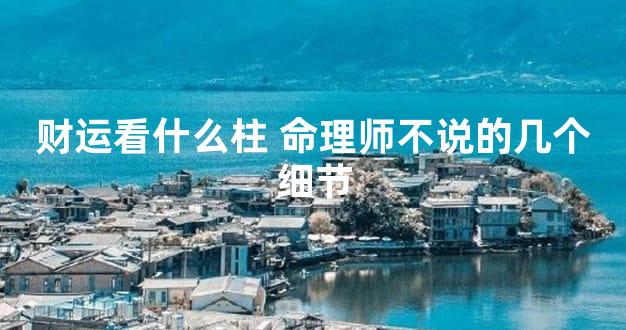 财运看什么柱 命理师不说的几个细节